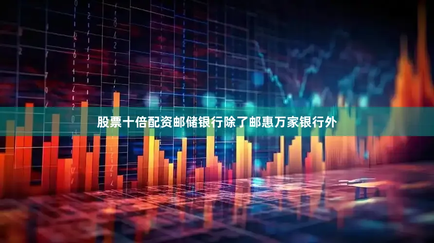 股票十倍配资邮储银行除了邮惠万家银行外