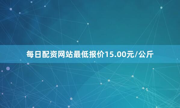 每日配资网站最低报价15.00元/公斤