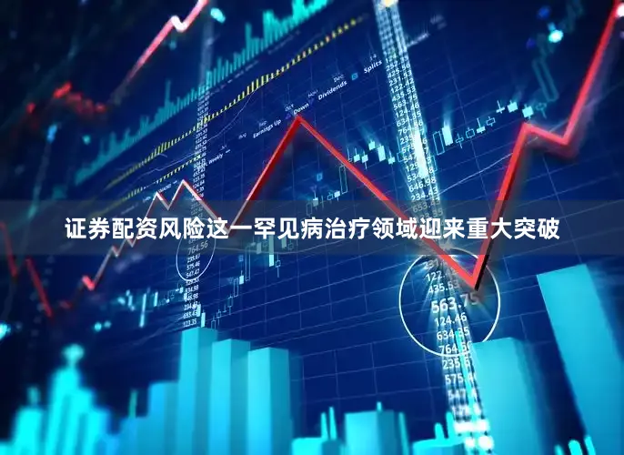 证券配资风险这一罕见病治疗领域迎来重大突破