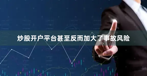 炒股开户平台甚至反而加大了事故风险
