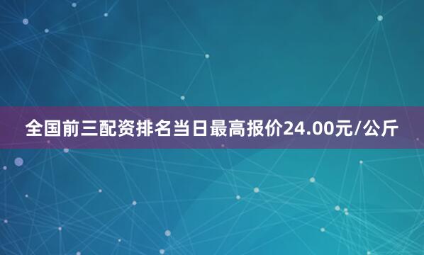 全国前三配资排名当日最高报价24.00元/公斤