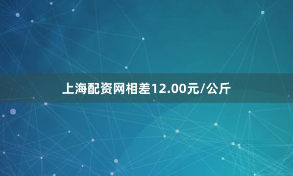 上海配资网相差12.00元/公斤