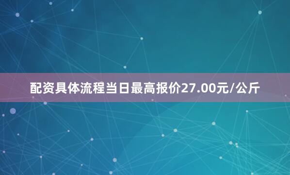 配资具体流程当日最高报价27.00元/公斤