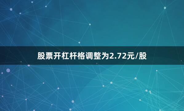 股票开杠杆格调整为2.72元/股