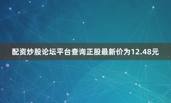配资炒股论坛平台查询正股最新价为12.48元