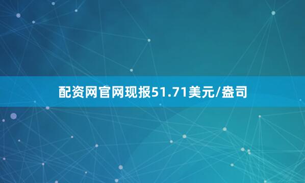 配资网官网现报51.71美元/盎司