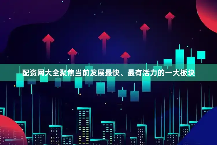 配资网大全聚焦当前发展最快、最有活力的一大板块
